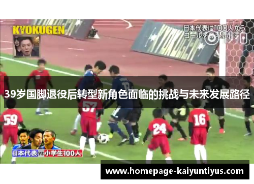 39岁国脚退役后转型新角色面临的挑战与未来发展路径