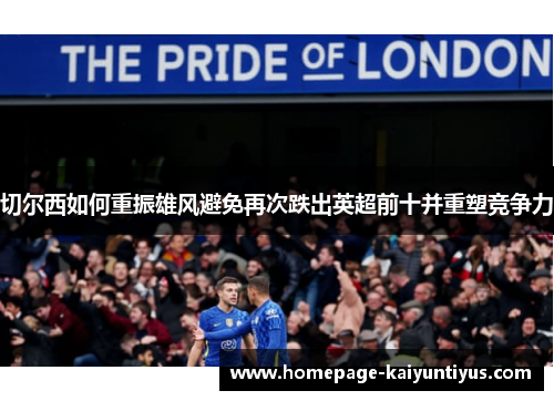 切尔西如何重振雄风避免再次跌出英超前十并重塑竞争力