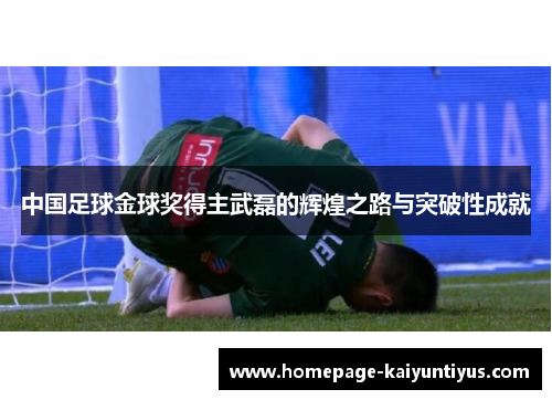 中国足球金球奖得主武磊的辉煌之路与突破性成就