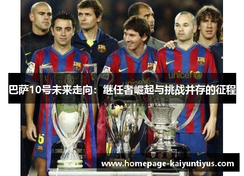 巴萨10号未来走向：继任者崛起与挑战并存的征程
