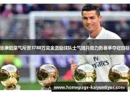 张康阳豪气斥资3788万奖金激励球队士气提升助力新赛季夺冠目标