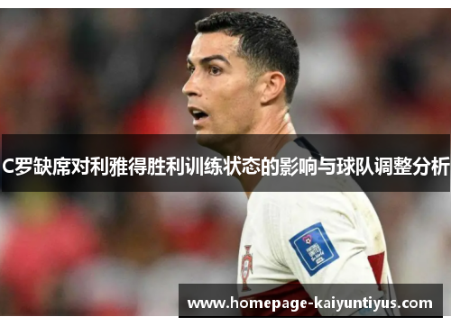C罗缺席对利雅得胜利训练状态的影响与球队调整分析