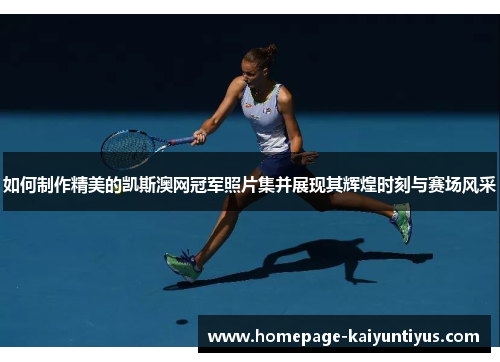 如何制作精美的凯斯澳网冠军照片集并展现其辉煌时刻与赛场风采
