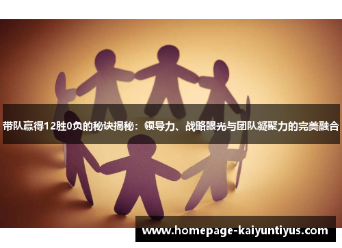 带队赢得12胜0负的秘诀揭秘：领导力、战略眼光与团队凝聚力的完美融合