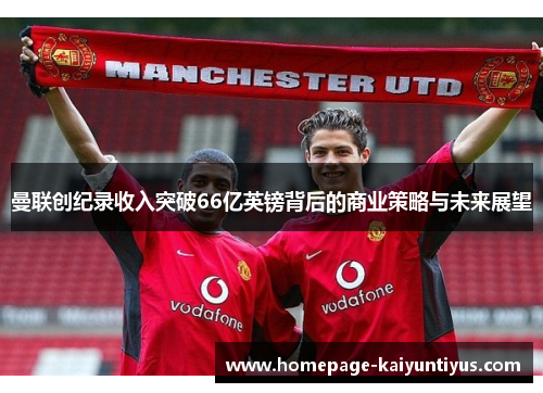 曼联创纪录收入突破66亿英镑背后的商业策略与未来展望