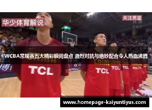 WCBA常规赛五大精彩瞬间盘点 激烈对抗与绝妙配合令人热血沸腾