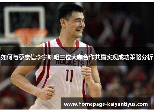 如何与蔡崇信李宁姚明三位大咖合作共赢实现成功策略分析