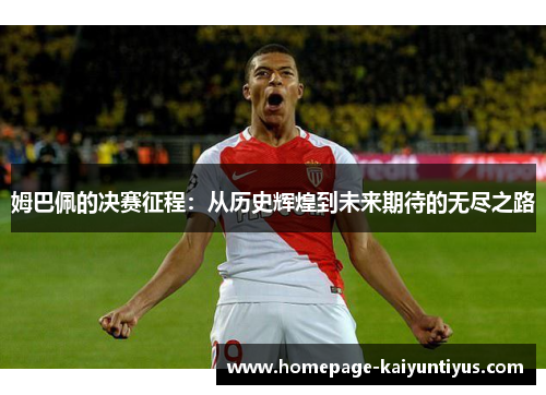姆巴佩的决赛征程：从历史辉煌到未来期待的无尽之路