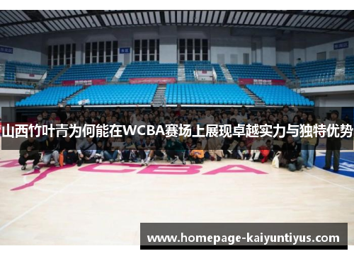 山西竹叶青为何能在WCBA赛场上展现卓越实力与独特优势