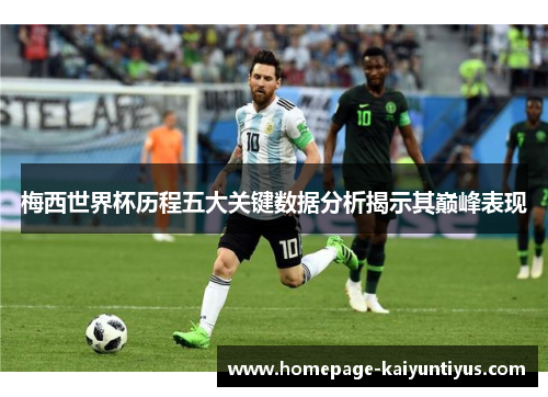 梅西世界杯历程五大关键数据分析揭示其巅峰表现