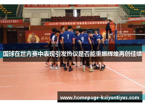 国球在世青赛中表现引发热议是否能重振辉煌再创佳绩
