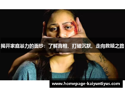 揭开家庭暴力的面纱：了解真相，打破沉默，走向救赎之路
