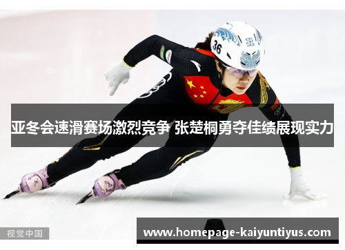 亚冬会速滑赛场激烈竞争 张楚桐勇夺佳绩展现实力