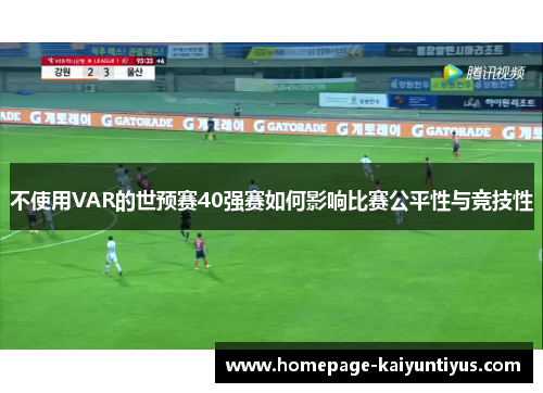 不使用VAR的世预赛40强赛如何影响比赛公平性与竞技性