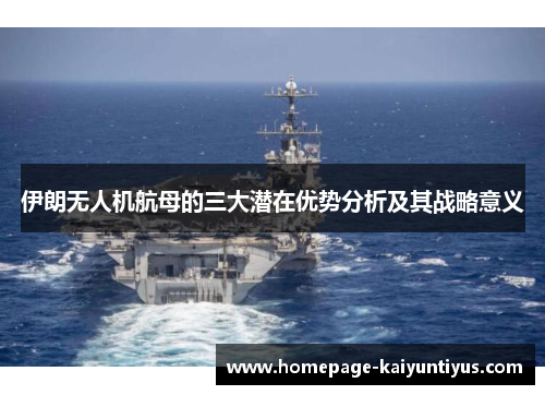 伊朗无人机航母的三大潜在优势分析及其战略意义