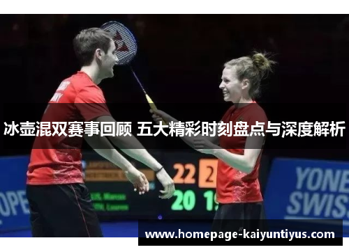 冰壶混双赛事回顾 五大精彩时刻盘点与深度解析