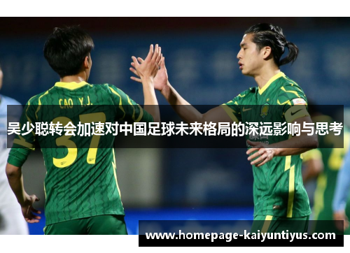 吴少聪转会加速对中国足球未来格局的深远影响与思考