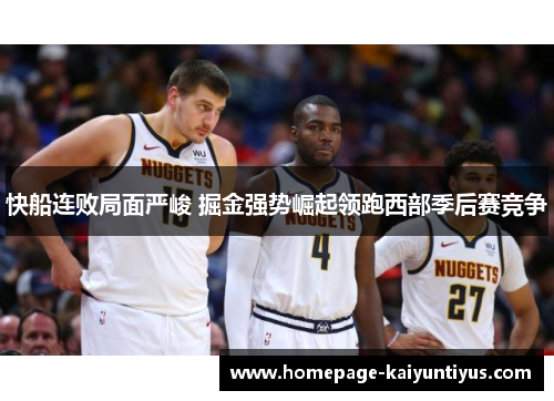 快船连败局面严峻 掘金强势崛起领跑西部季后赛竞争