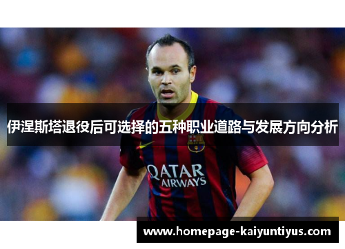 伊涅斯塔退役后可选择的五种职业道路与发展方向分析