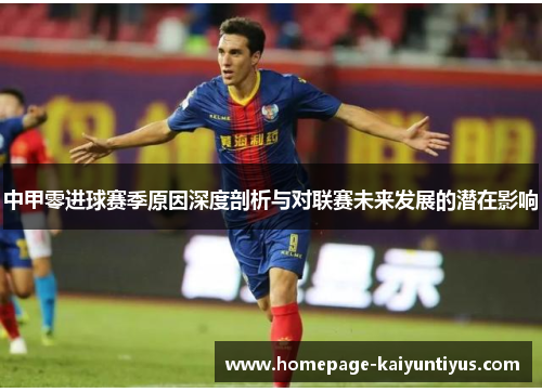 中甲零进球赛季原因深度剖析与对联赛未来发展的潜在影响