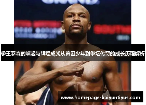 拳王泰森的崛起与辉煌成就从贫困少年到拳坛传奇的成长历程解析