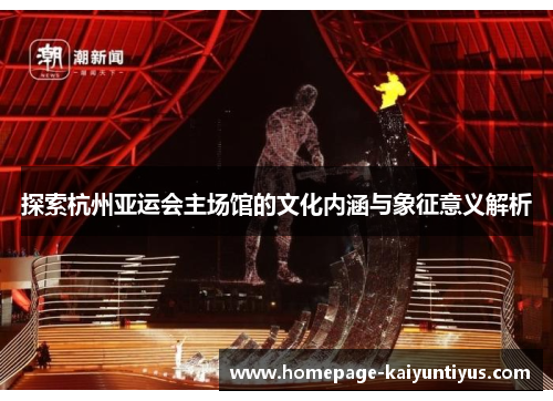 探索杭州亚运会主场馆的文化内涵与象征意义解析