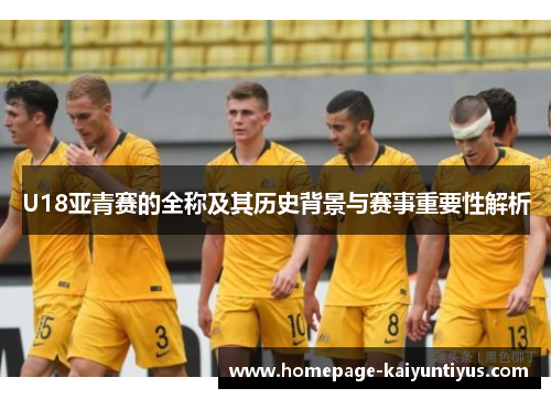 U18亚青赛的全称及其历史背景与赛事重要性解析