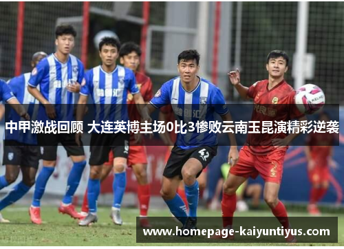 中甲激战回顾 大连英博主场0比3惨败云南玉昆演精彩逆袭