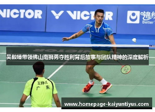 吴毅臻带领佛山南狮勇夺胜利背后故事与团队精神的深度解析