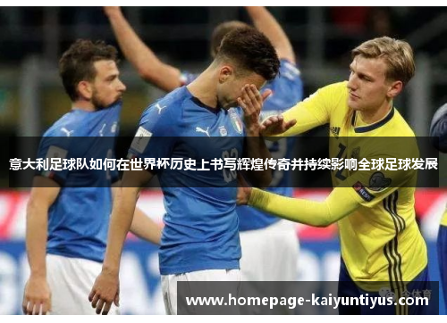 意大利足球队如何在世界杯历史上书写辉煌传奇并持续影响全球足球发展