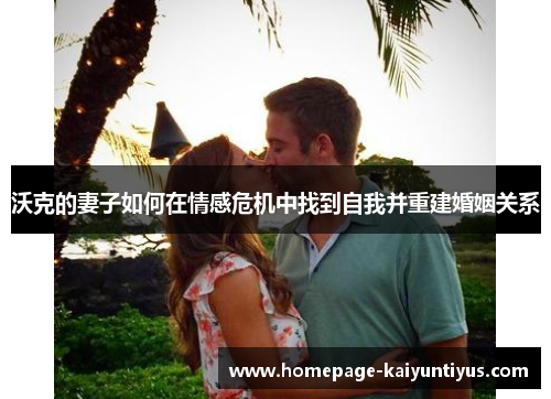 沃克的妻子如何在情感危机中找到自我并重建婚姻关系