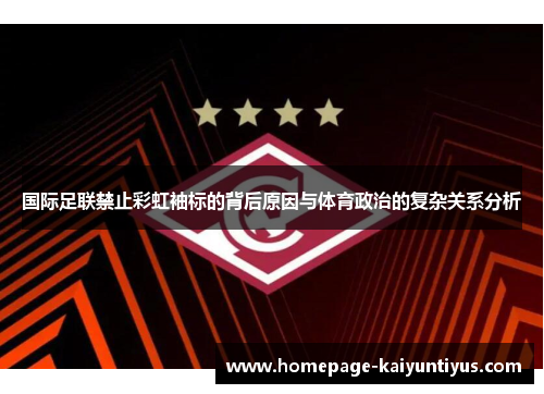 国际足联禁止彩虹袖标的背后原因与体育政治的复杂关系分析