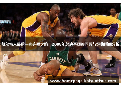 凯尔特人最后一次夺冠之路：2008年总决赛辉煌回顾与经典瞬间分析