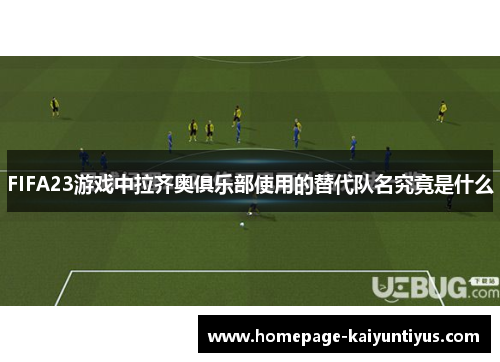 FIFA23游戏中拉齐奥俱乐部使用的替代队名究竟是什么