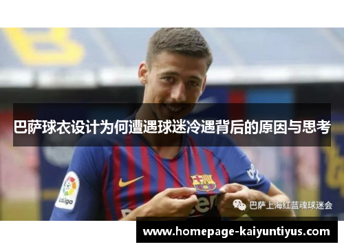 巴萨球衣设计为何遭遇球迷冷遇背后的原因与思考
