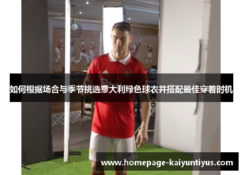 如何根据场合与季节挑选意大利绿色球衣并搭配最佳穿着时机