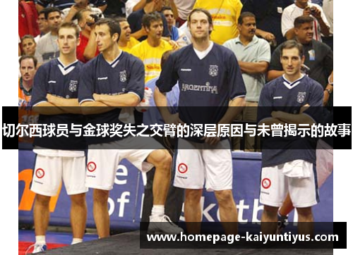 切尔西球员与金球奖失之交臂的深层原因与未曾揭示的故事