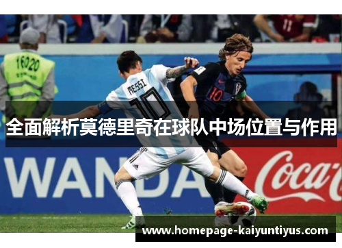 全面解析莫德里奇在球队中场位置与作用