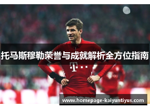 托马斯穆勒荣誉与成就解析全方位指南