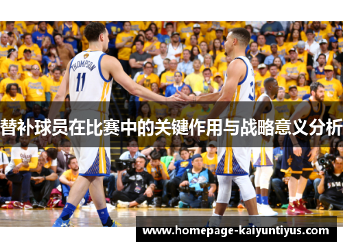 替补球员在比赛中的关键作用与战略意义分析