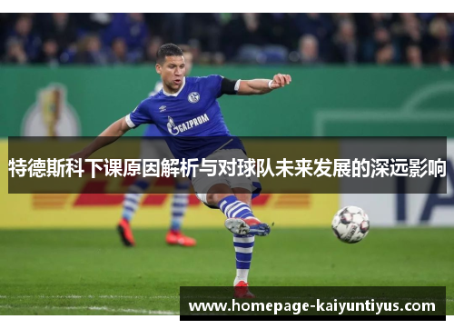 特德斯科下课原因解析与对球队未来发展的深远影响