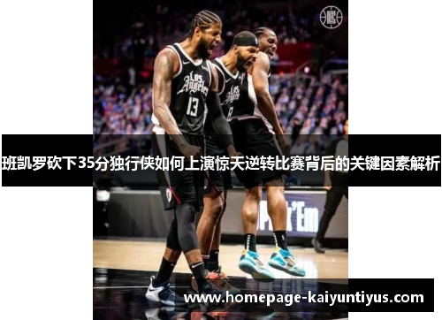 班凯罗砍下35分独行侠如何上演惊天逆转比赛背后的关键因素解析