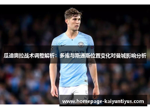 瓜迪奥拉战术调整解析：多库与斯通斯位置变化对曼城影响分析