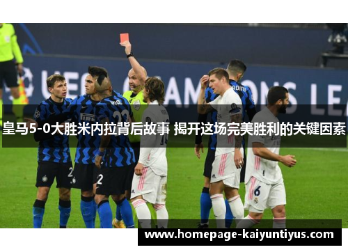 皇马5-0大胜米内拉背后故事 揭开这场完美胜利的关键因素