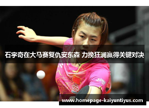 石宇奇在大马赛复仇安东森 力挽狂澜赢得关键对决