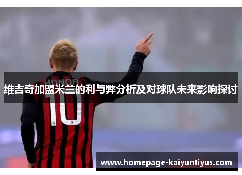 维吉奇加盟米兰的利与弊分析及对球队未来影响探讨