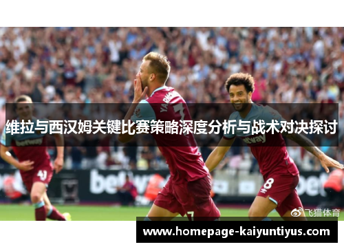 维拉与西汉姆关键比赛策略深度分析与战术对决探讨