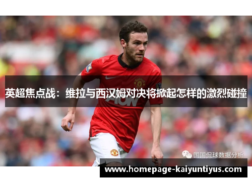 英超焦点战：维拉与西汉姆对决将掀起怎样的激烈碰撞