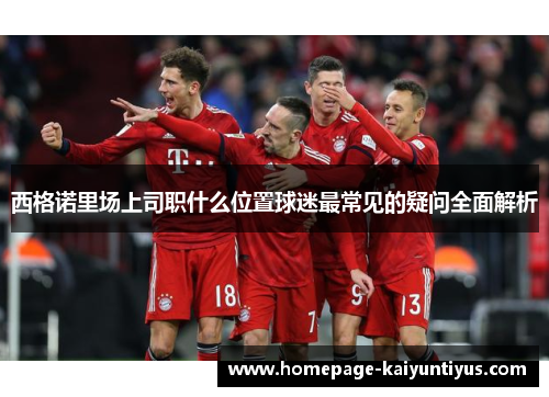 西格诺里场上司职什么位置球迷最常见的疑问全面解析