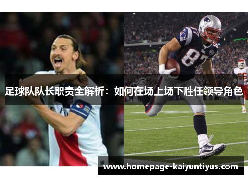 足球队队长职责全解析：如何在场上场下胜任领导角色